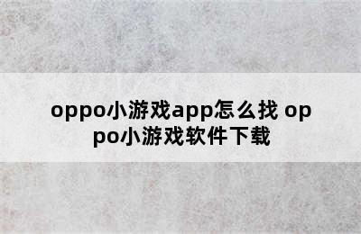 oppo小游戏app怎么找 oppo小游戏软件下载